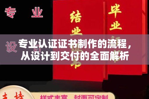 新昌专业认证证书制作的流程，从设计到交付的全面解析